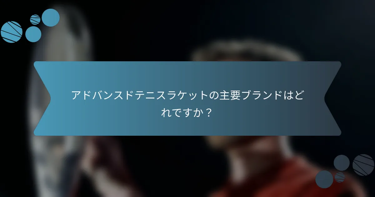アドバンスドテニスラケットの主要ブランドはどれですか？