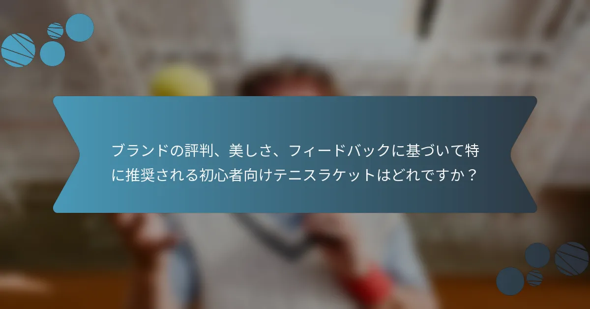 ブランドの評判、美しさ、フィードバックに基づいて特に推奨される初心者向けテニスラケットはどれですか？