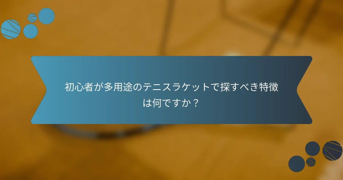 初心者が多用途のテニスラケットで探すべき特徴は何ですか？