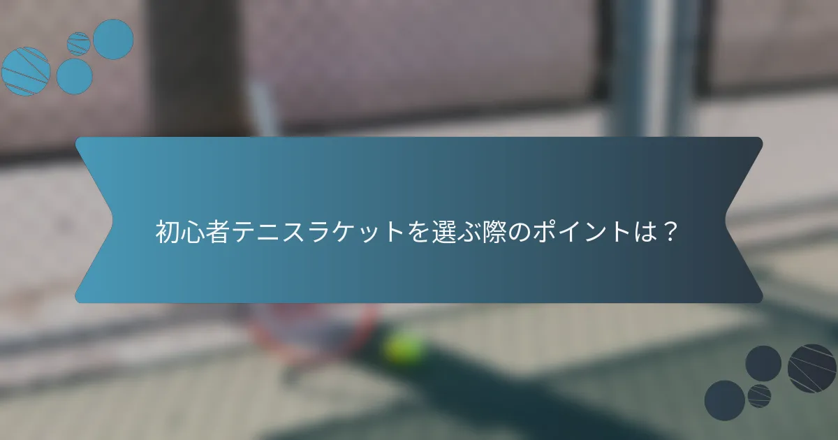 初心者テニスラケットを選ぶ際のポイントは？