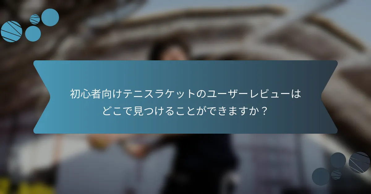 初心者向けテニスラケットのユーザーレビューはどこで見つけることができますか？
