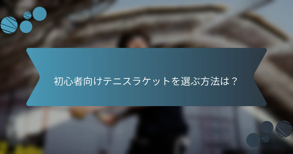初心者向けテニスラケットを選ぶ方法は？