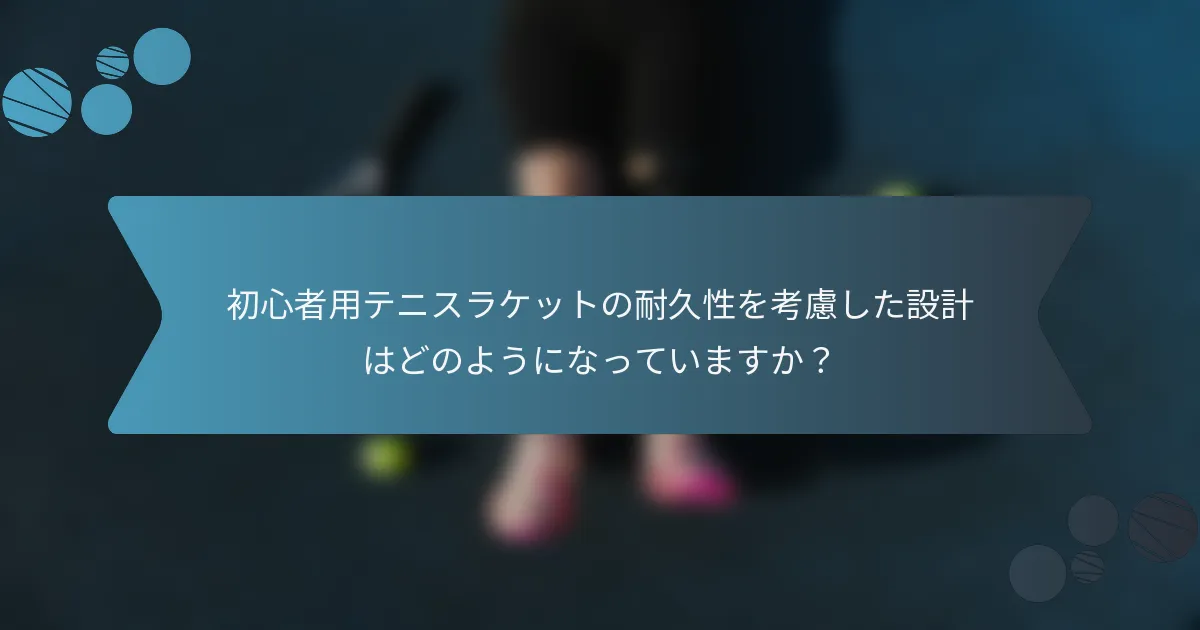 初心者用テニスラケットの耐久性を考慮した設計はどのようになっていますか？