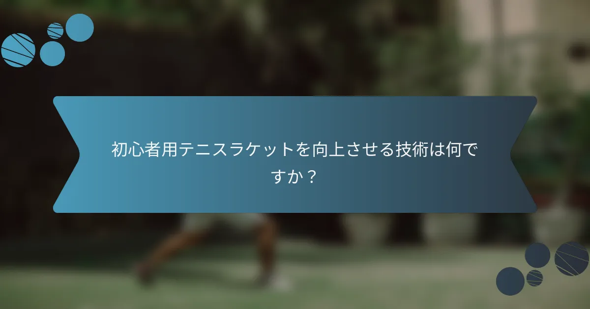 初心者用テニスラケットを向上させる技術は何ですか？