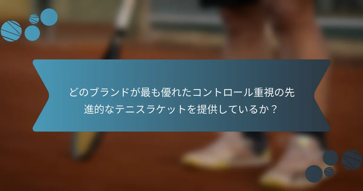 どのブランドが最も優れたコントロール重視の先進的なテニスラケットを提供しているか？