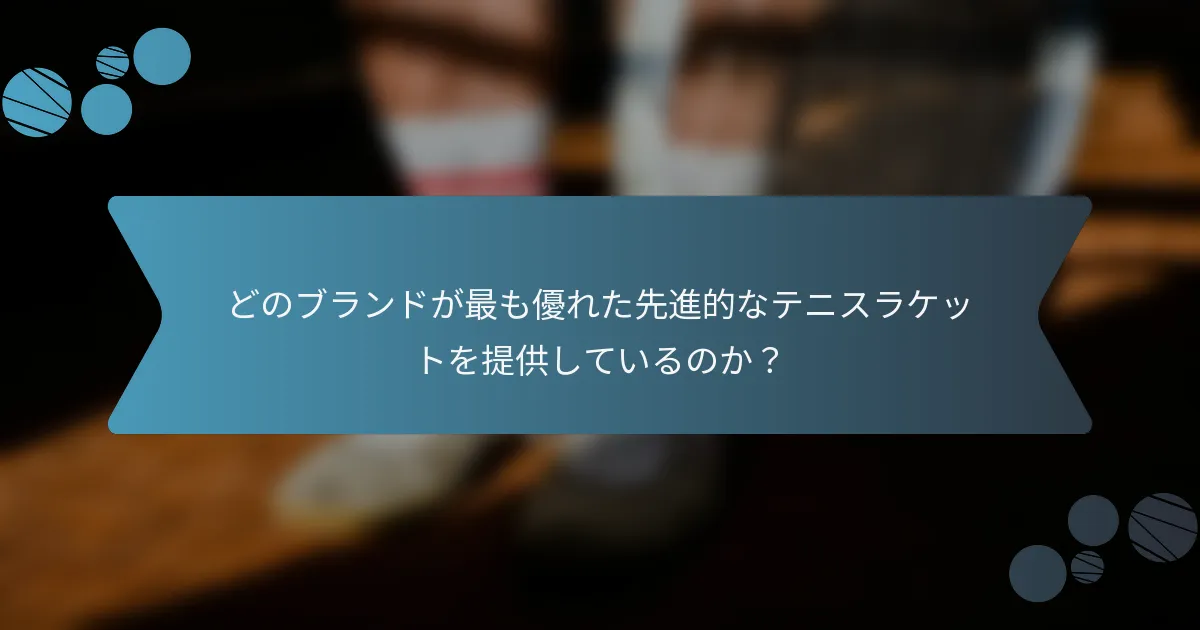 どのブランドが最も優れた先進的なテニスラケットを提供しているのか？