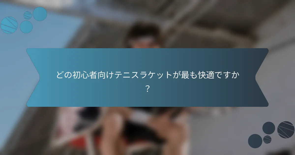 どの初心者向けテニスラケットが最も快適ですか？