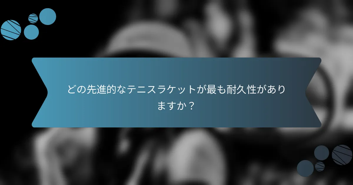 どの先進的なテニスラケットが最も耐久性がありますか？
