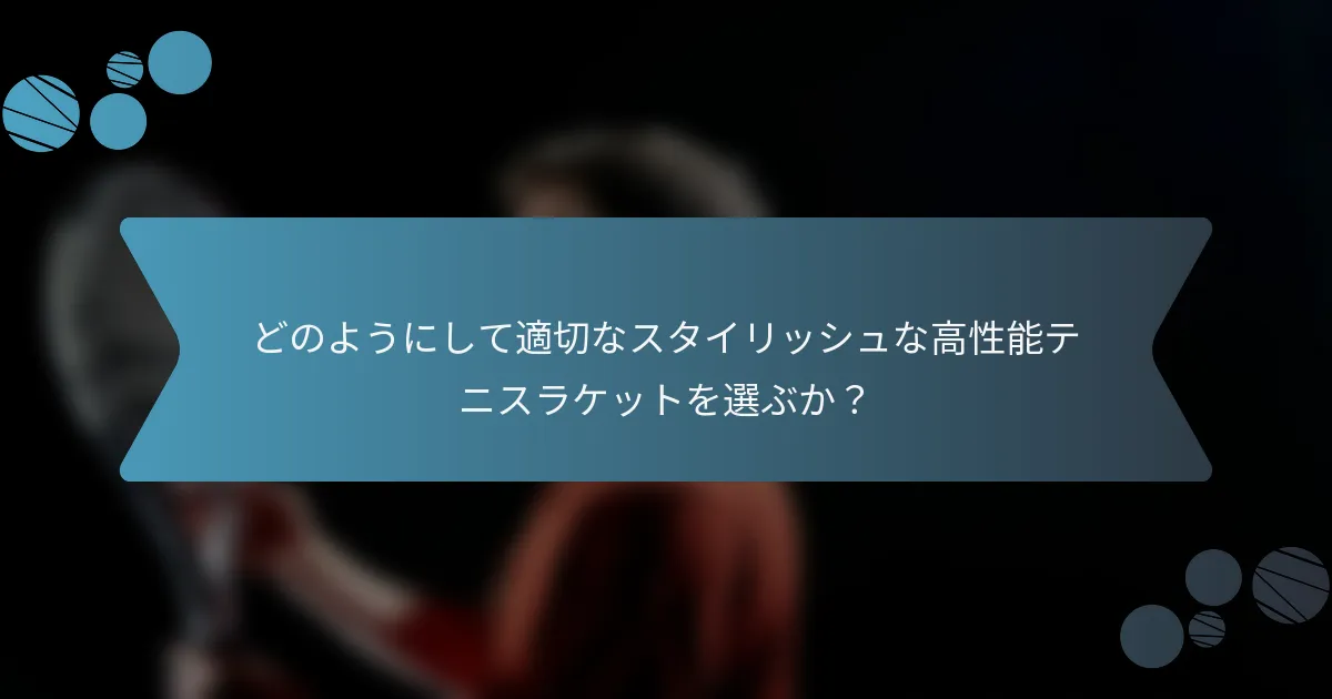 どのようにして適切なスタイリッシュな高性能テニスラケットを選ぶか？