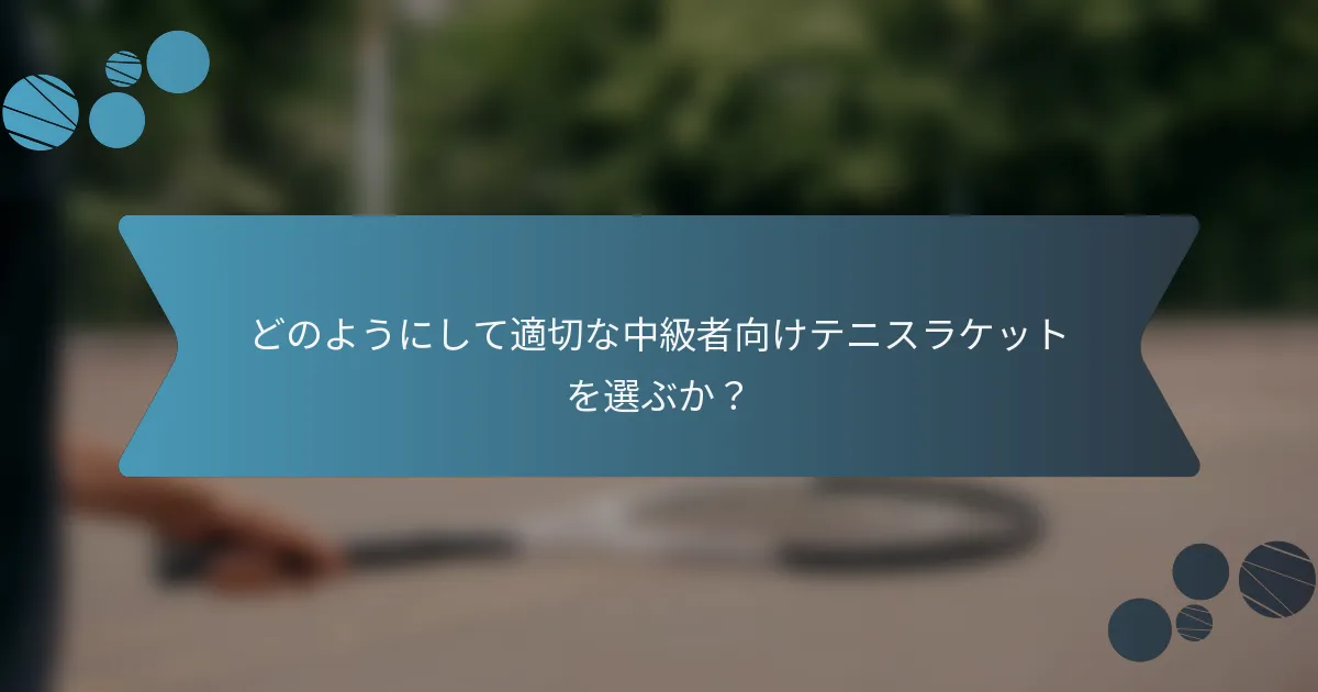 どのようにして適切な中級者向けテニスラケットを選ぶか？