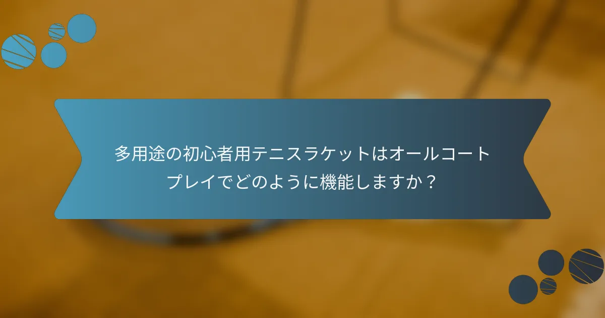 多用途の初心者用テニスラケットはオールコートプレイでどのように機能しますか？