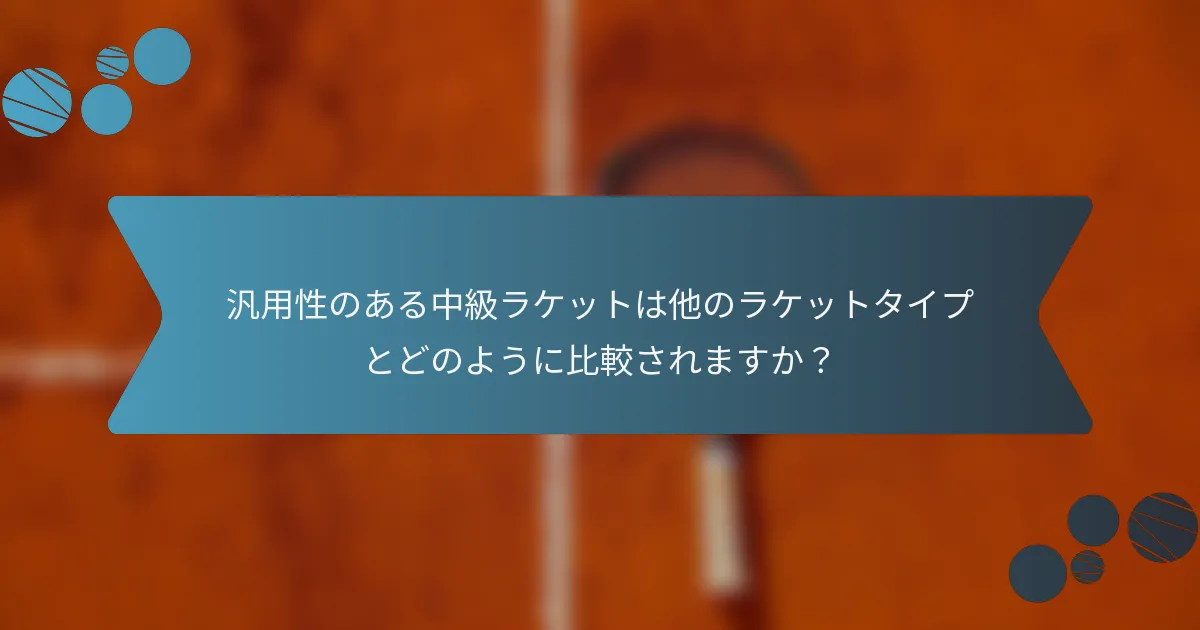 汎用性のある中級ラケットは他のラケットタイプとどのように比較されますか？