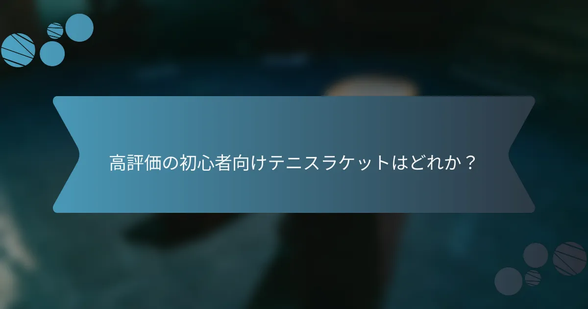 高評価の初心者向けテニスラケットはどれか？