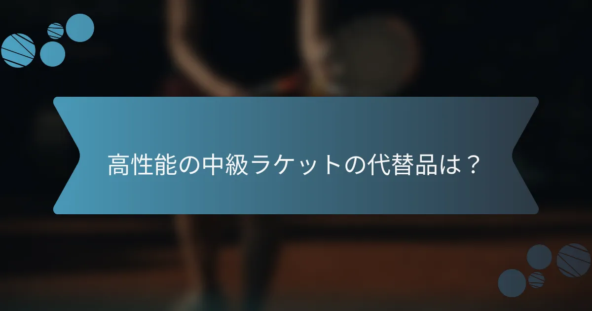 高性能の中級ラケットの代替品は？