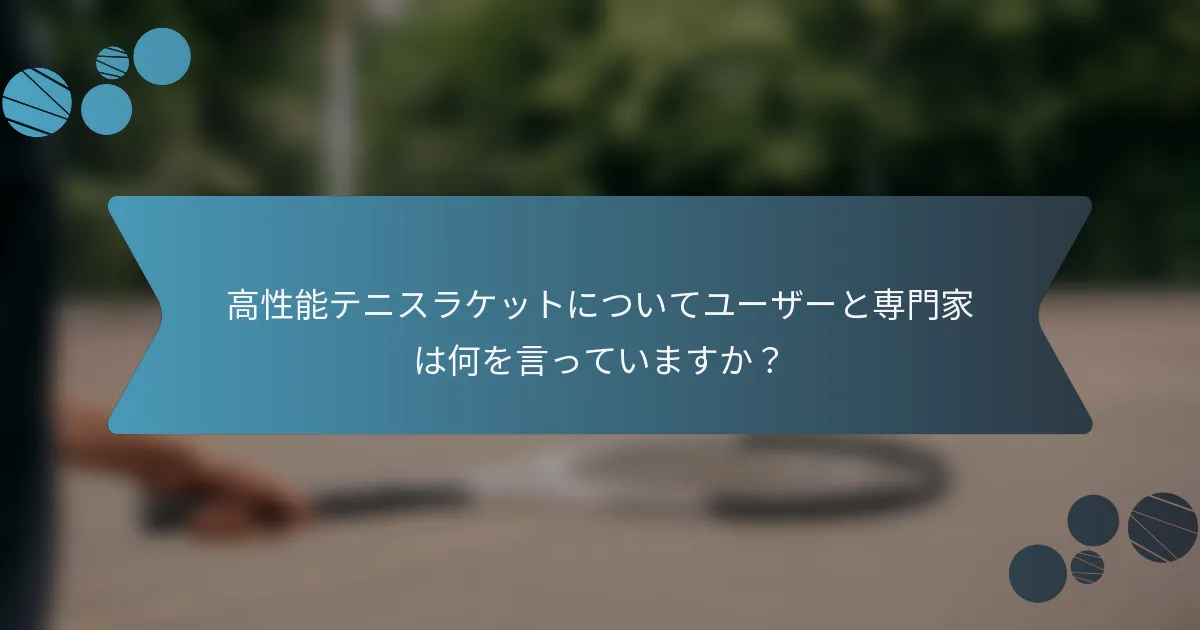 高性能テニスラケットについてユーザーと専門家は何を言っていますか？