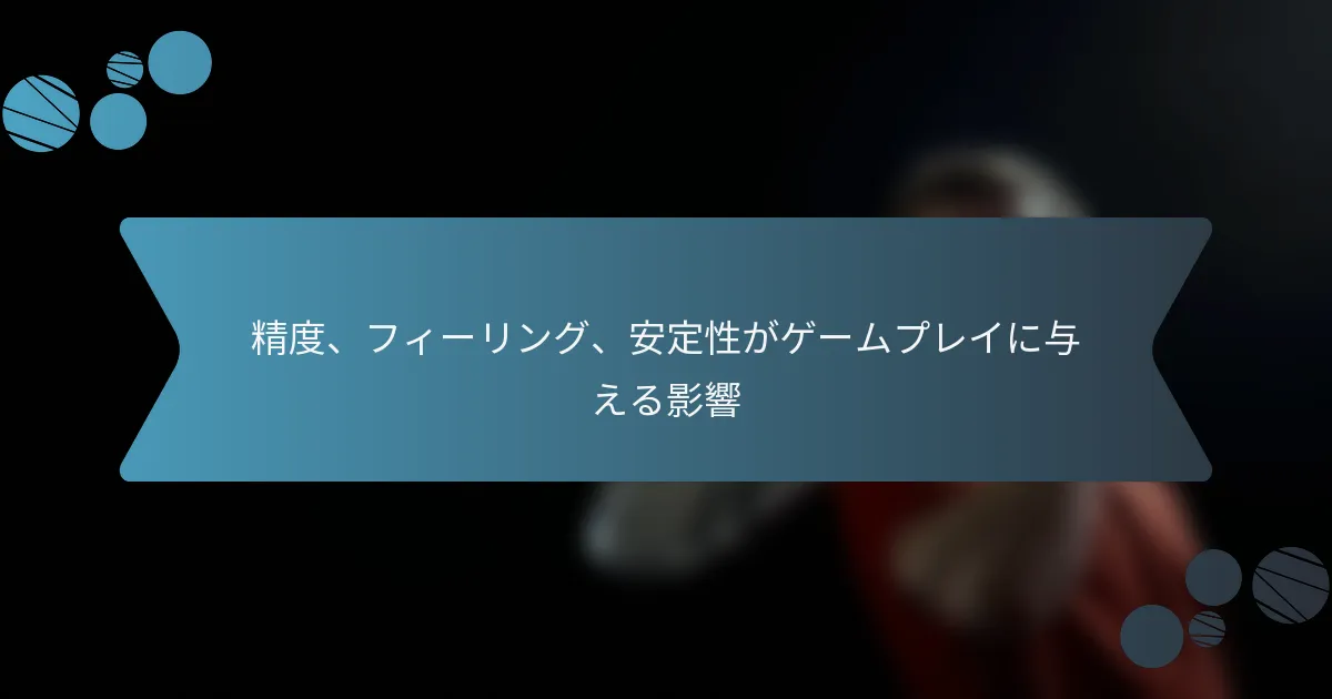 精度、フィーリング、安定性がゲームプレイに与える影響