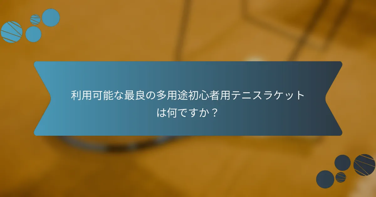 利用可能な最良の多用途初心者用テニスラケットは何ですか？