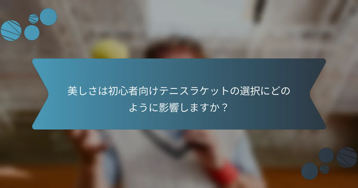 美しさは初心者向けテニスラケットの選択にどのように影響しますか？