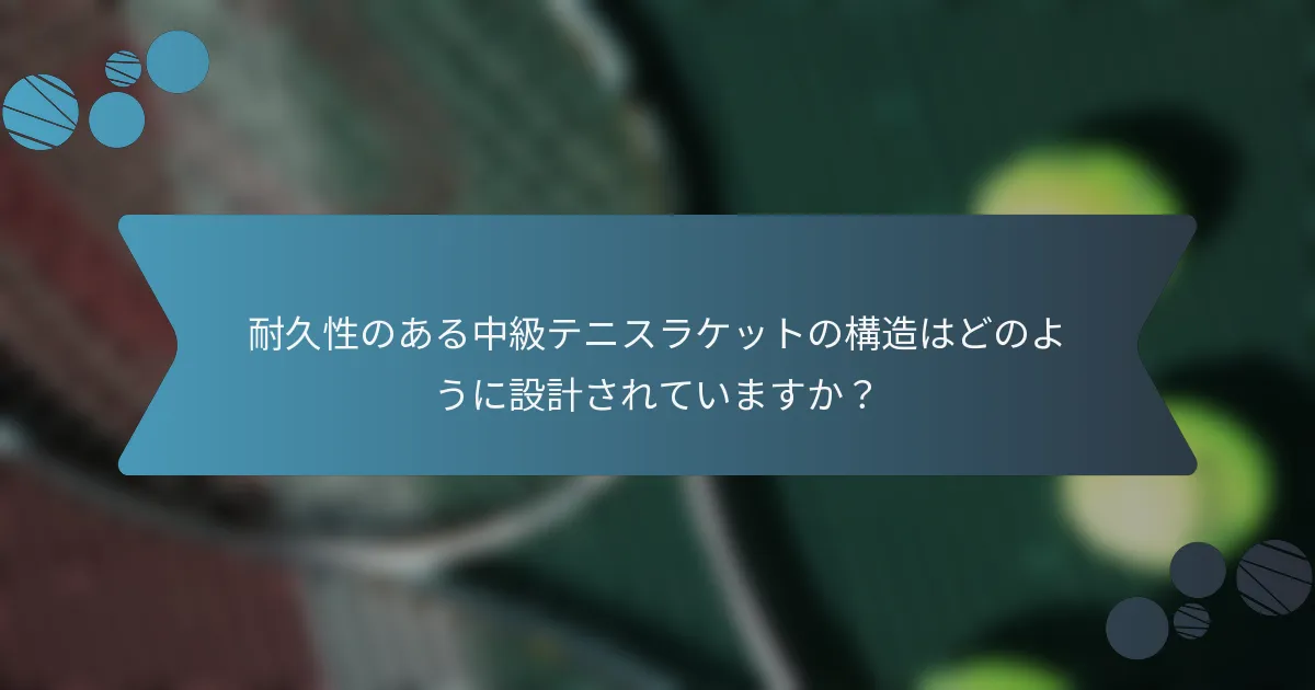 耐久性のある中級テニスラケットの構造はどのように設計されていますか？