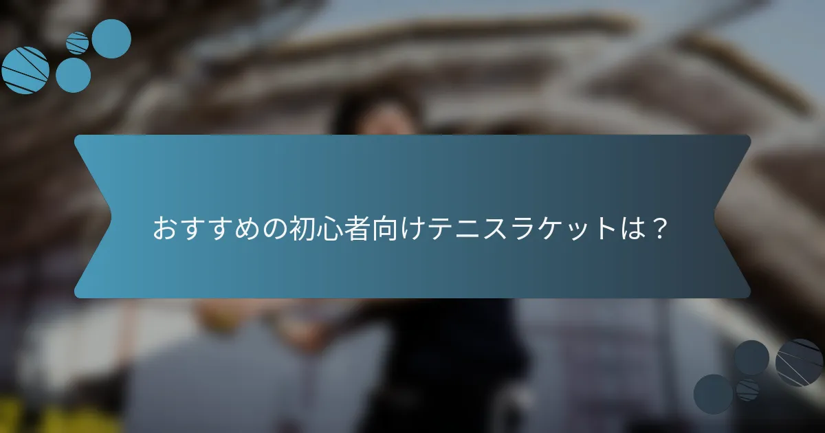 おすすめの初心者向けテニスラケットは？