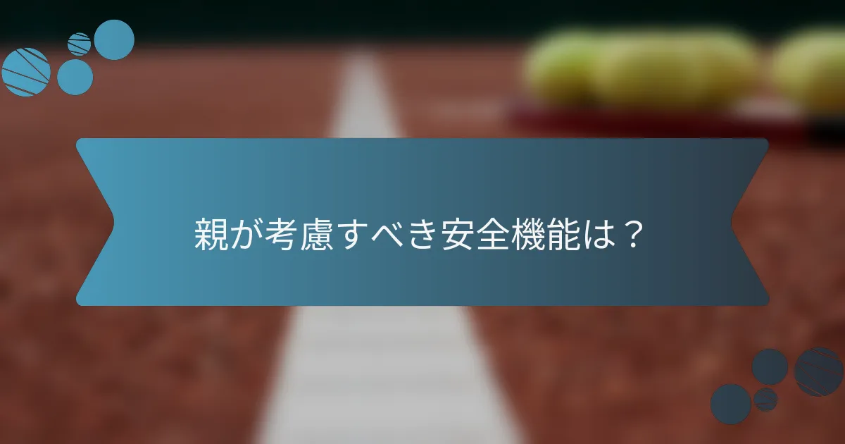 親が考慮すべき安全機能は?