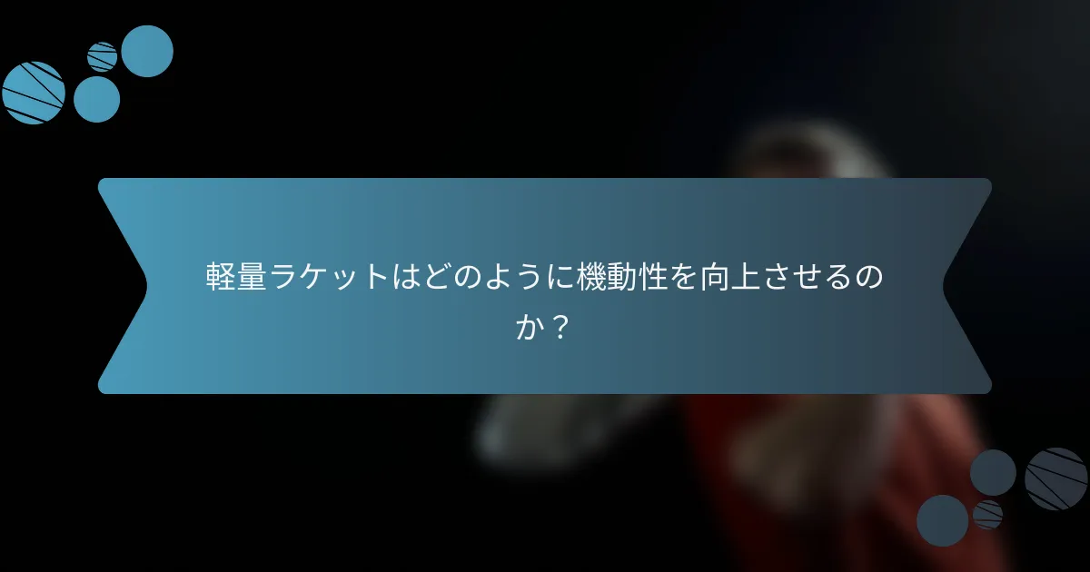 軽量ラケットはどのように機動性を向上させるのか？
