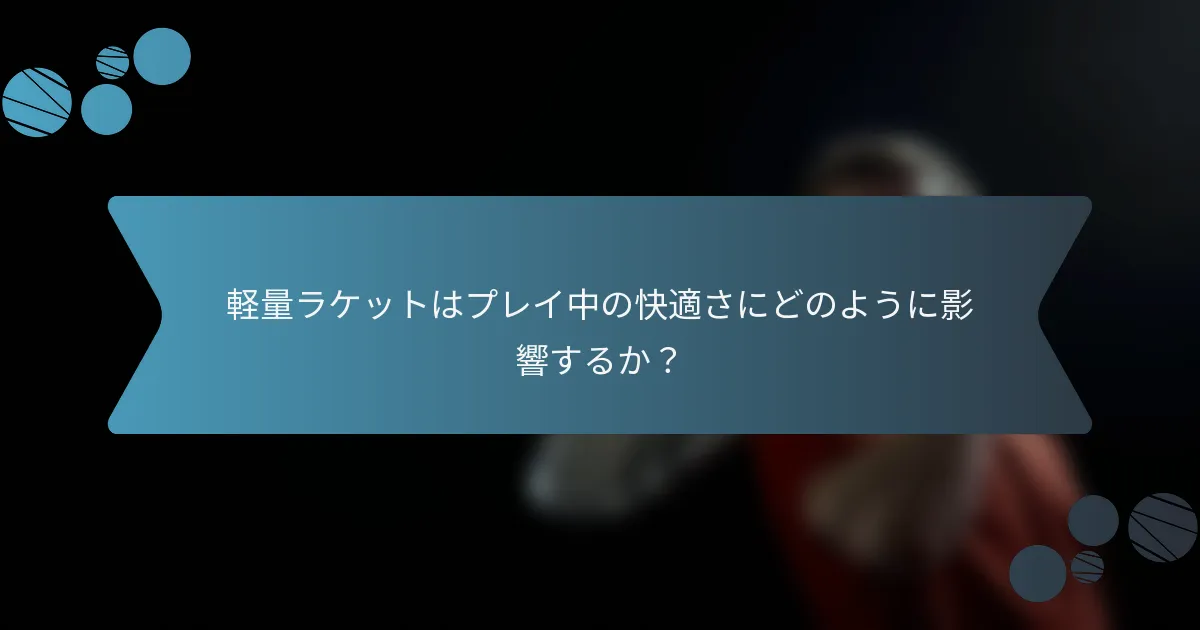 軽量ラケットはプレイ中の快適さにどのように影響するか？