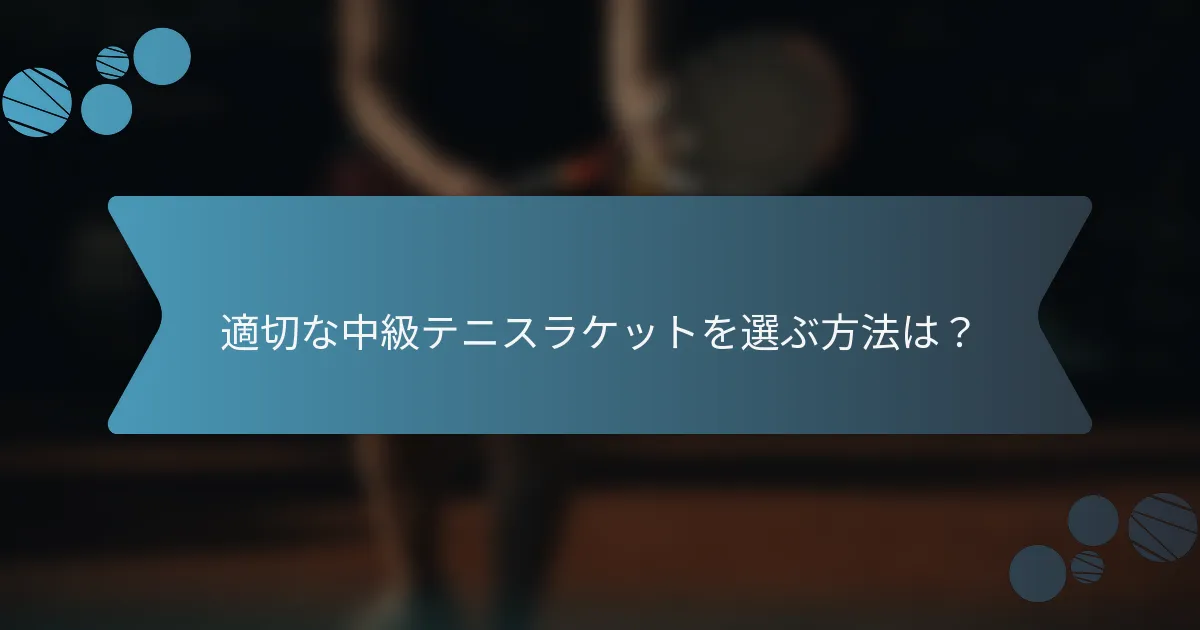 適切な中級テニスラケットを選ぶ方法は？