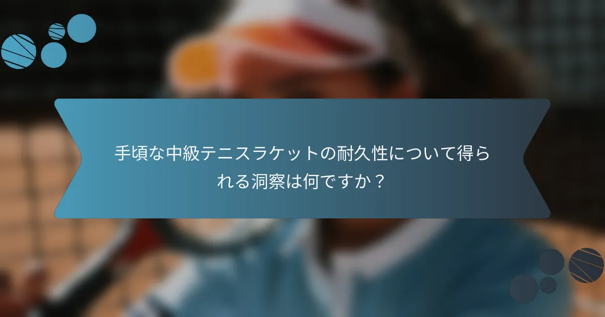 手頃な中級テニスラケットの耐久性について得られる洞察は何ですか？