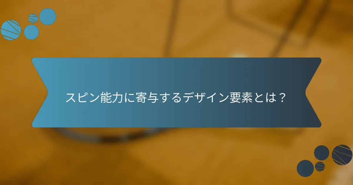 スピン能力に寄与するデザイン要素とは？