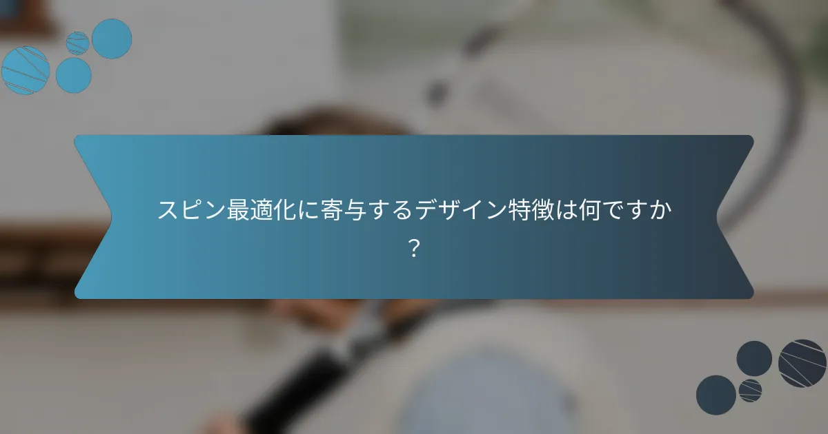 スピン最適化に寄与するデザイン特徴は何ですか？