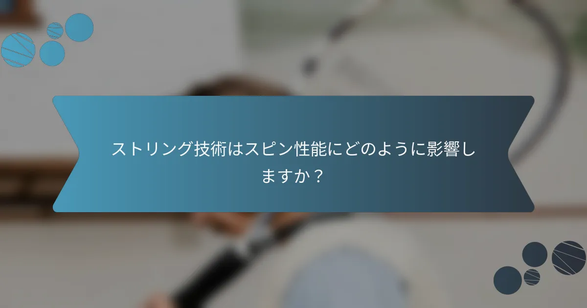 ストリング技術はスピン性能にどのように影響しますか？