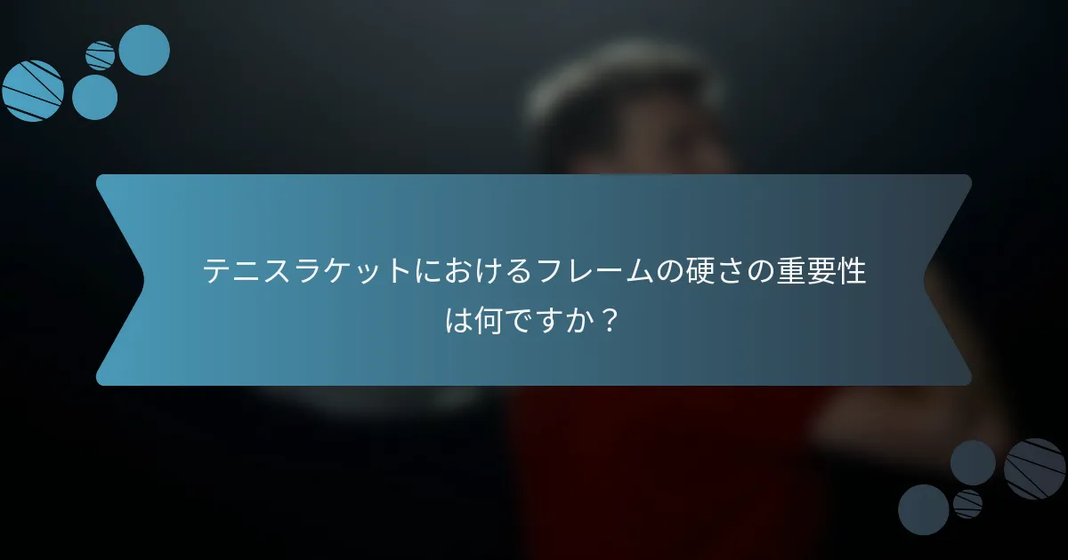 テニスラケットにおけるフレームの硬さの重要性は何ですか？