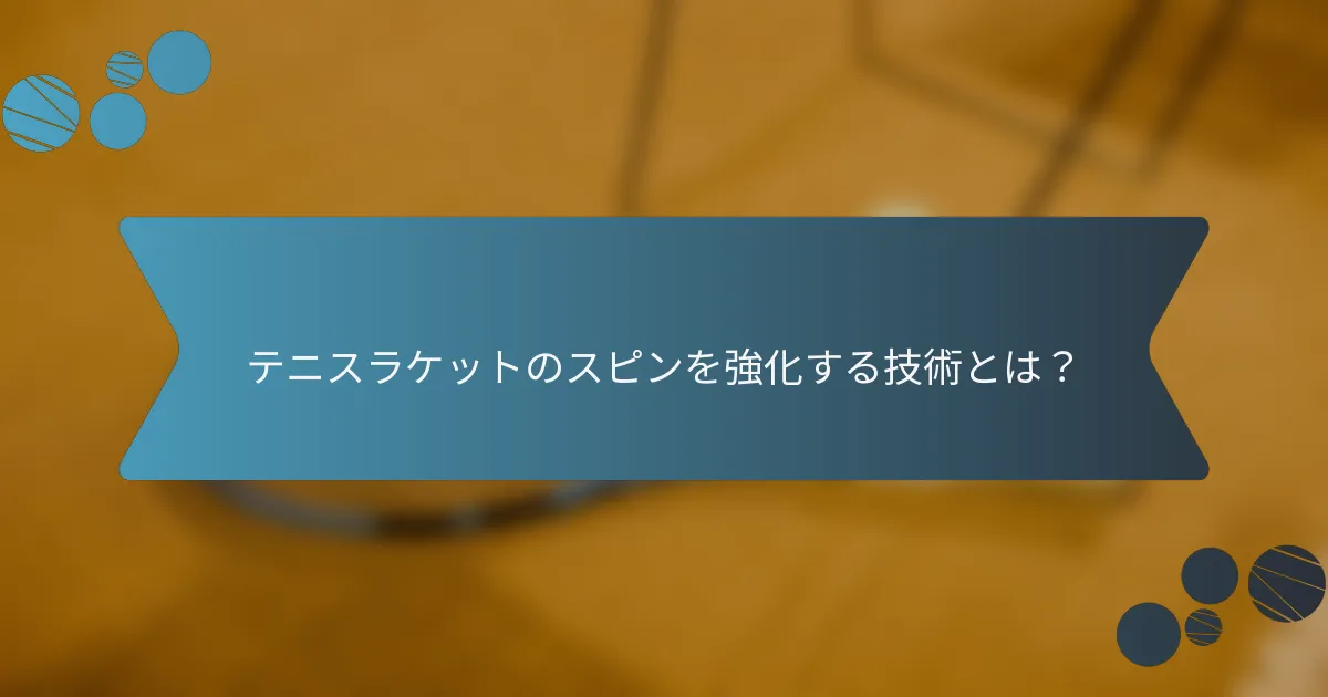 テニスラケットのスピンを強化する技術とは？
