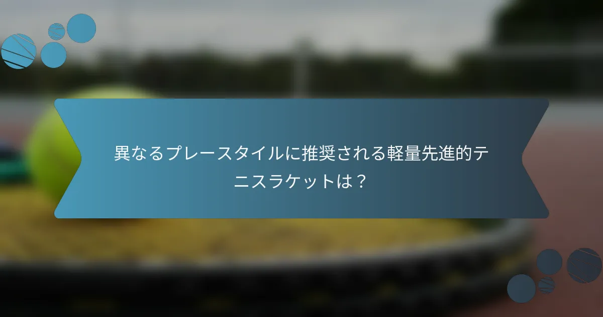 異なるプレースタイルに推奨される軽量先進的テニスラケットは？