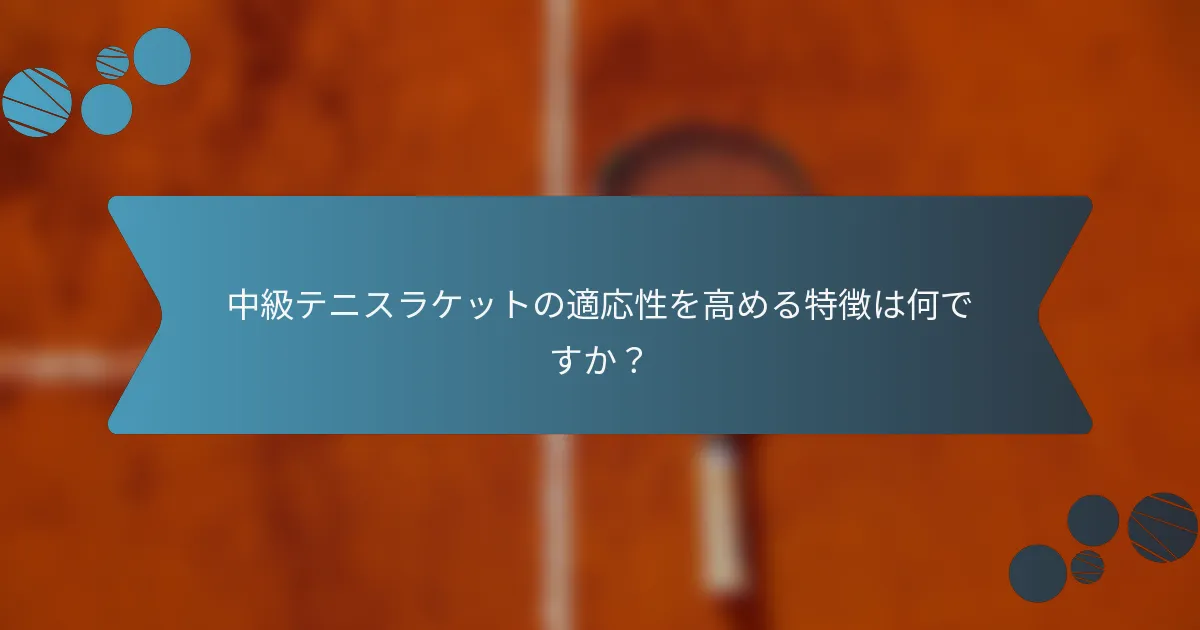 中級テニスラケットの適応性を高める特徴は何ですか？
