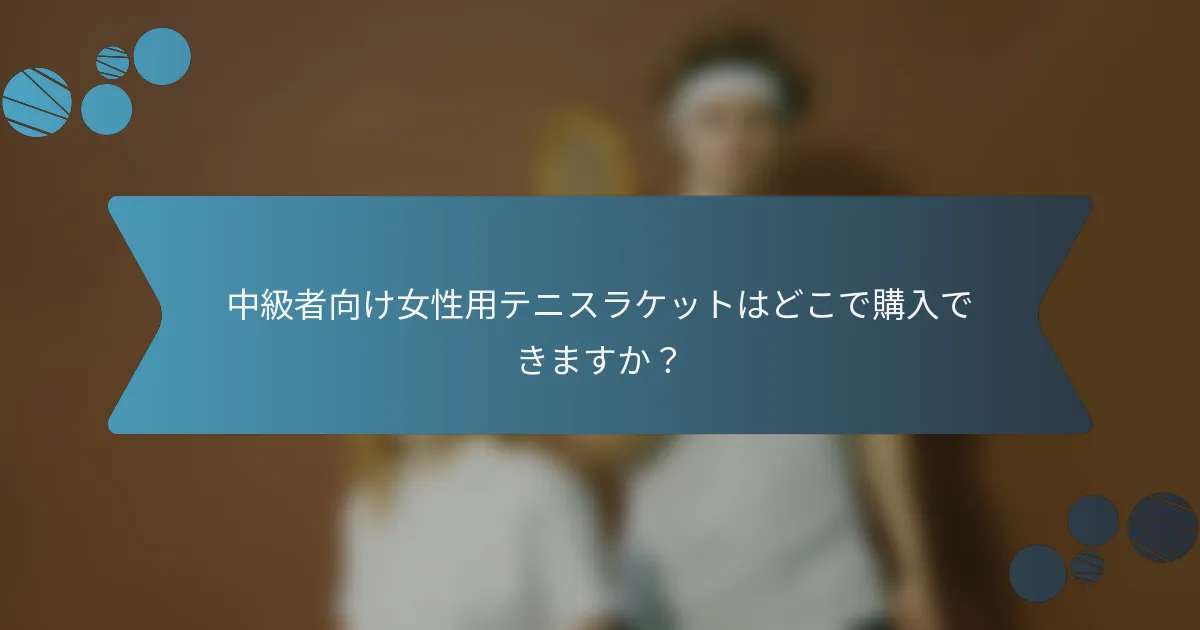 中級者向け女性用テニスラケットはどこで購入できますか？
