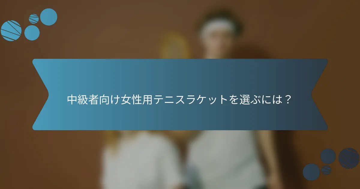 中級者向け女性用テニスラケットを選ぶには？