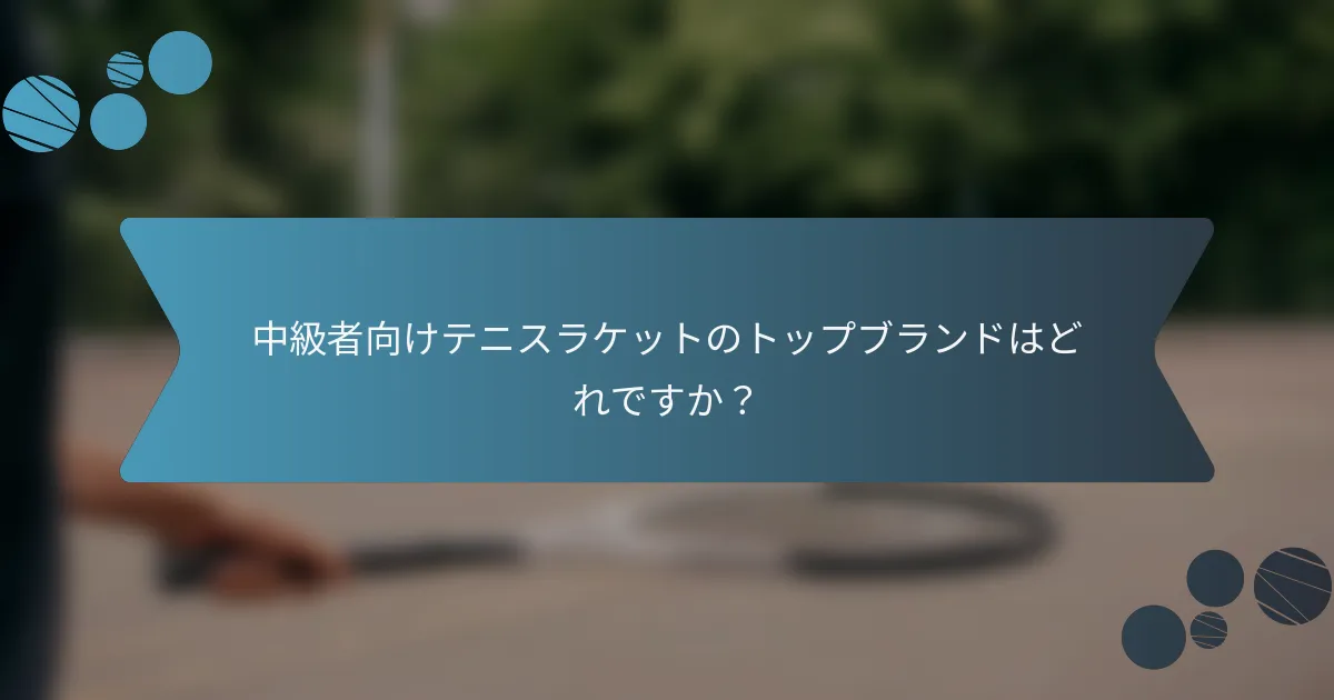 中級者向けテニスラケットのトップブランドはどれですか？