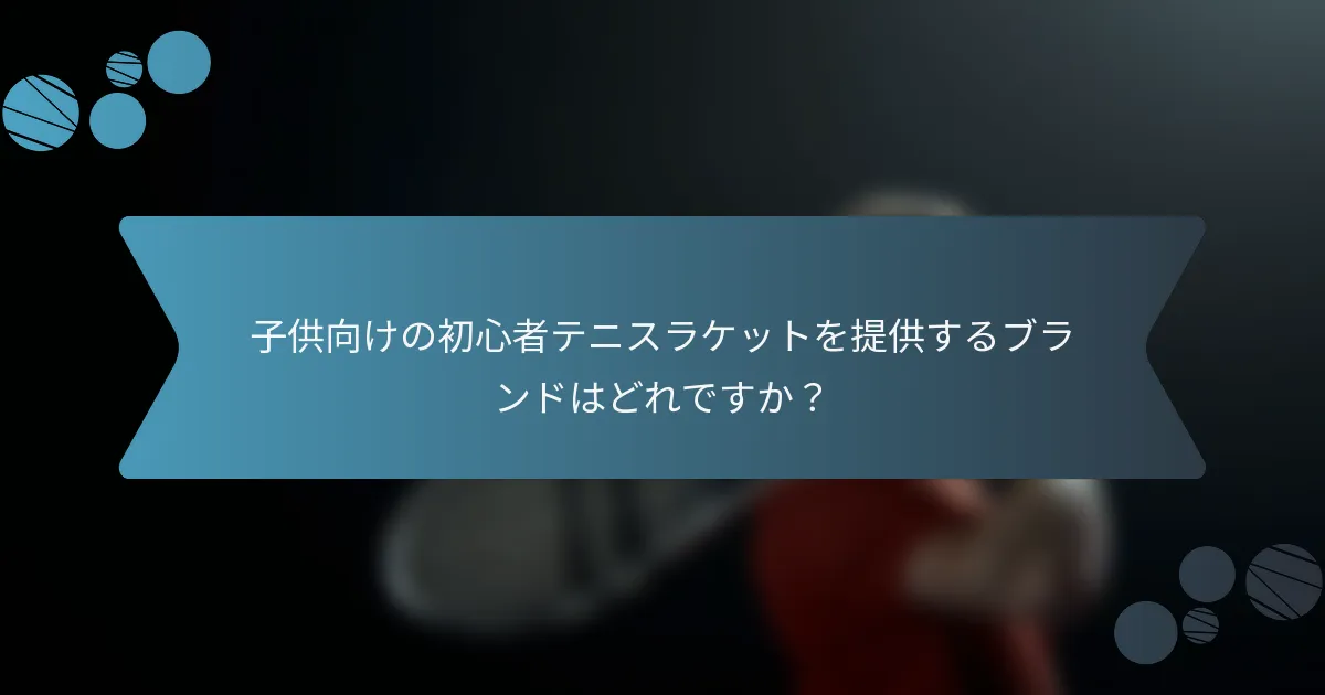 子供向けの初心者テニスラケットを提供するブランドはどれですか？
