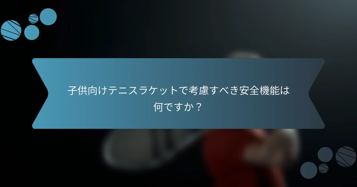 子供向けテニスラケットで考慮すべき安全機能は何ですか？