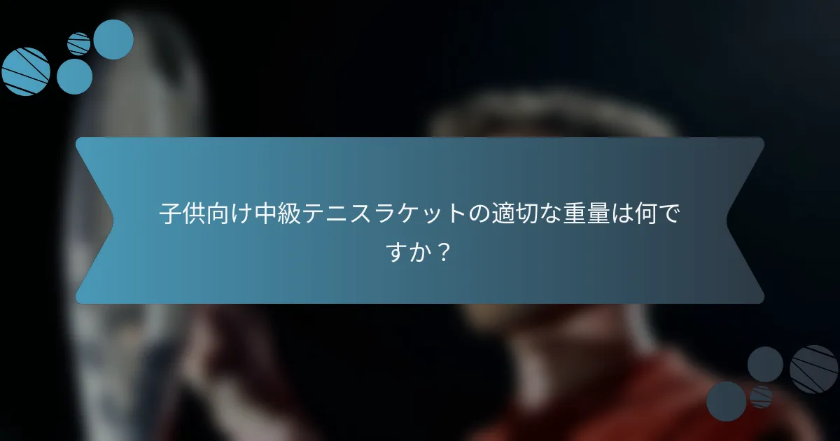 子供向け中級テニスラケットの適切な重量は何ですか？