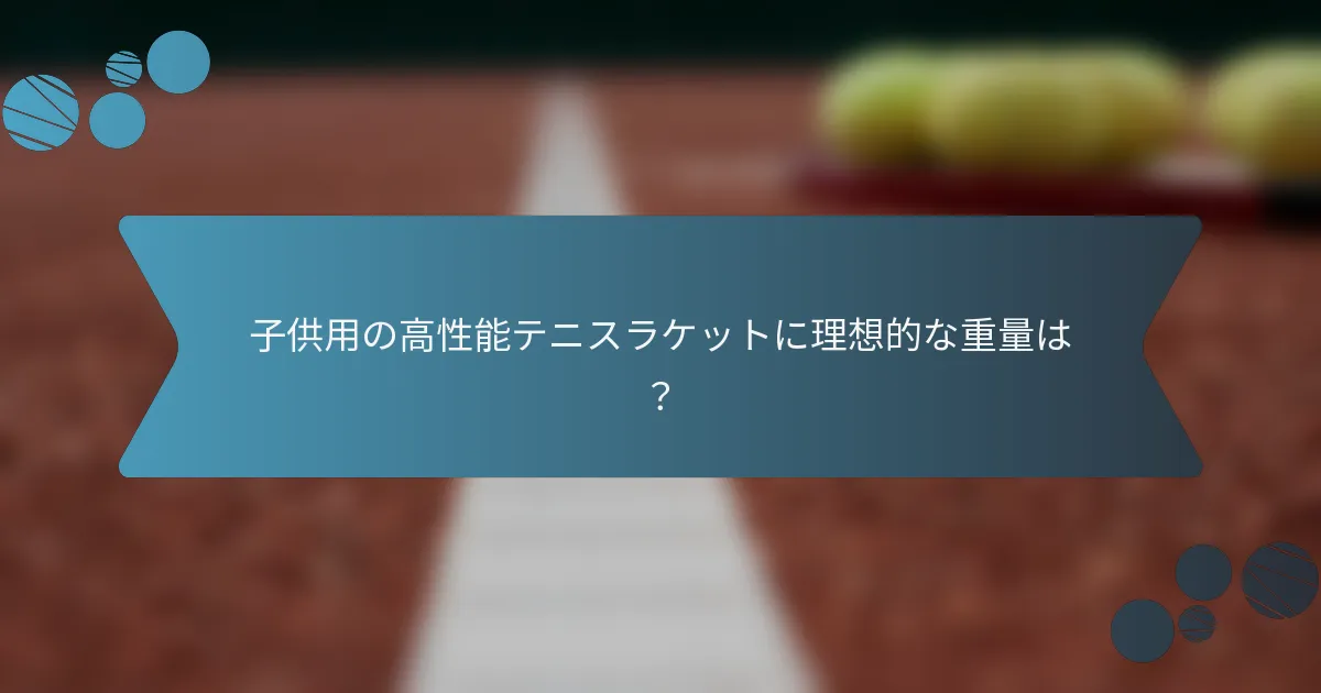 子供用の高性能テニスラケットに理想的な重量は?